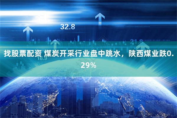 找股票配资 煤炭开采行业盘中跳水，陕西煤业跌0.29%