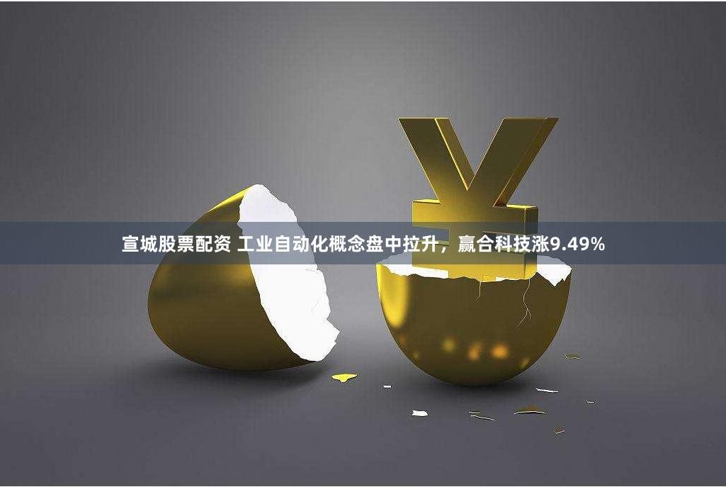 宣城股票配资 工业自动化概念盘中拉升，赢合科技涨9.49%