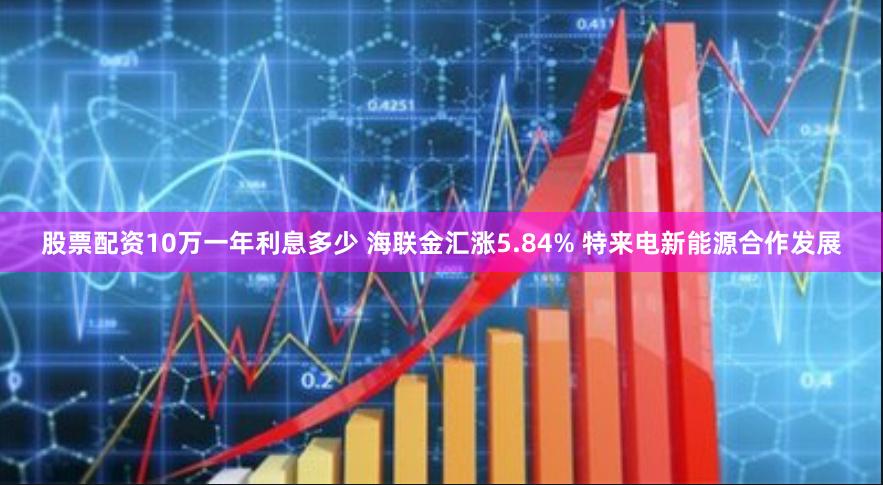 股票配资10万一年利息多少 海联金汇涨5.84% 特来电新能源合作发展