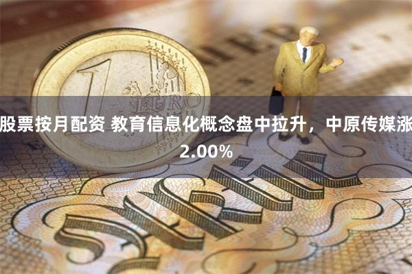 股票按月配资 教育信息化概念盘中拉升，中原传媒涨2.00%