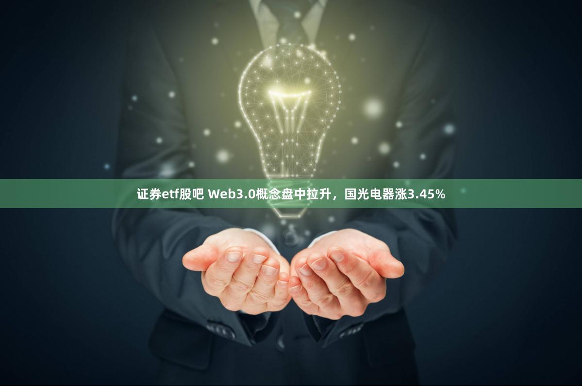 证券etf股吧 Web3.0概念盘中拉升，国光电器涨3.45%