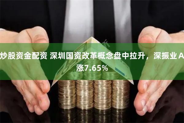 炒股资金配资 深圳国资改革概念盘中拉升，深振业Ａ涨7.65%