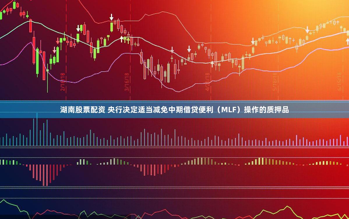 湖南股票配资 央行决定适当减免中期借贷便利（MLF）操作的质押品