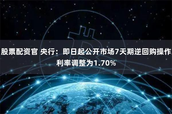 股票配资官 央行：即日起公开市场7天期逆回购操作利率调整为1.70%