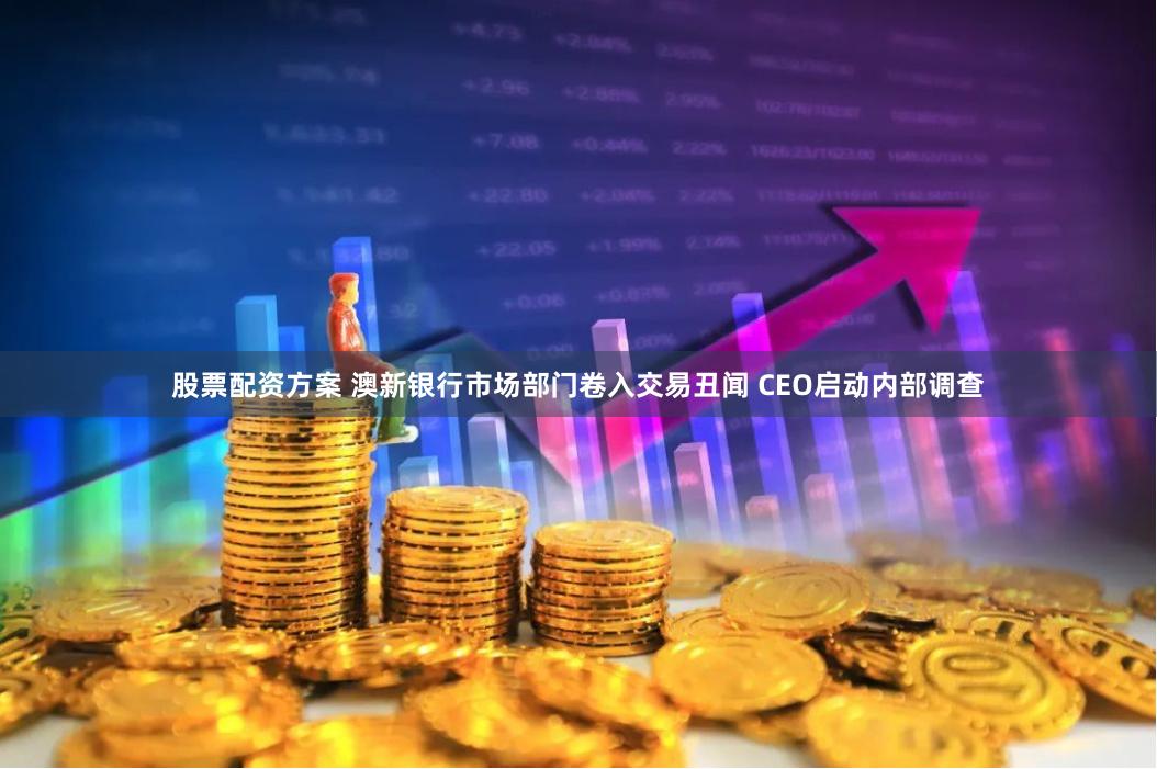 股票配资方案 澳新银行市场部门卷入交易丑闻 CEO启动内部调查