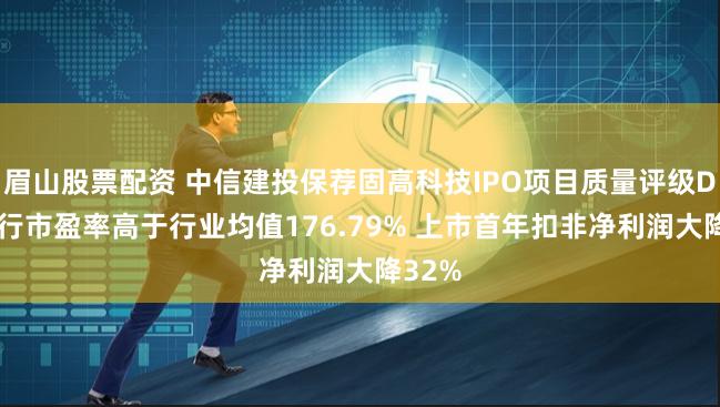 眉山股票配资 中信建投保荐固高科技IPO项目质量评级D级 发行市盈率高于行业均值176.79% 上市首年扣非净利润大降32%