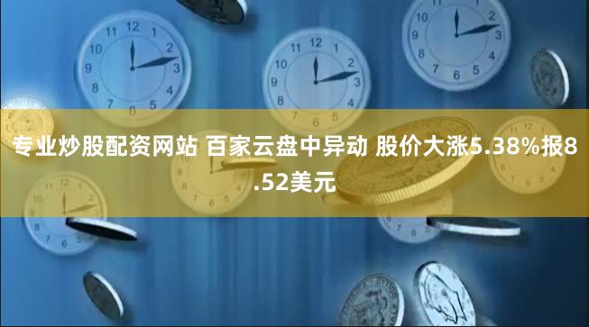 专业炒股配资网站 百家云盘中异动 股价大涨5.38%报8.52美元