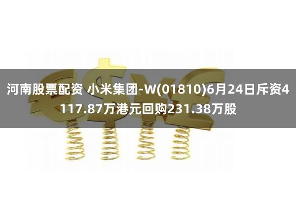 河南股票配资 小米集团-W(01810)6月24日斥资4117.87万港元回购231.38万股