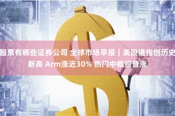 股票有哪些证券公司 全球市场早报｜美股道指创历史新高 Arm涨近30% 热门中概股普涨