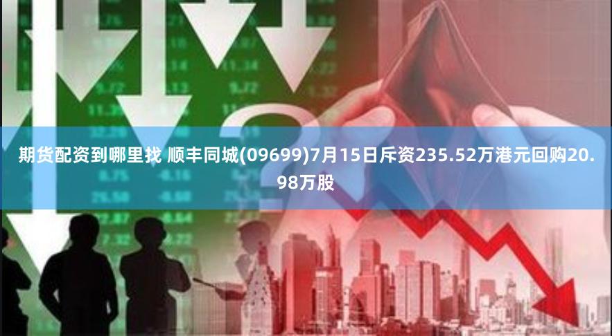 期货配资到哪里找 顺丰同城(09699)7月15日斥资235.52万港元回购20.98万股