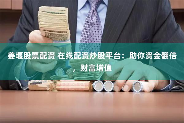 姜堰股票配资 在线配资炒股平台：助你资金翻倍，财富增值