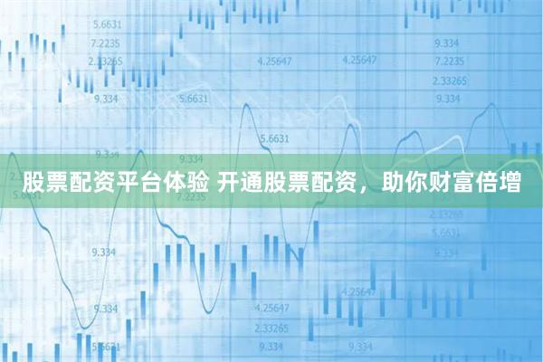 股票配资平台体验 开通股票配资，助你财富倍增