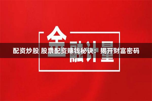 配资炒股 股票配资赚钱秘诀：揭开财富密码