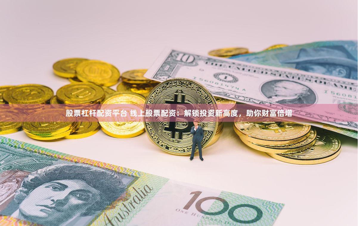 股票杠杆配资平台 线上股票配资：解锁投资新高度，助你财富倍增