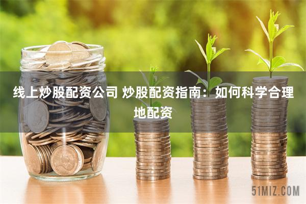 线上炒股配资公司 炒股配资指南：如何科学合理地配资