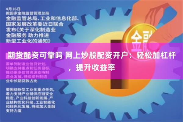 期货配资可靠吗 网上炒股配资开户：轻松加杠杆，提升收益率