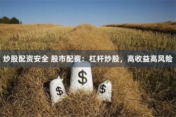 炒股配资安全 股市配资：杠杆炒股，高收益高风险