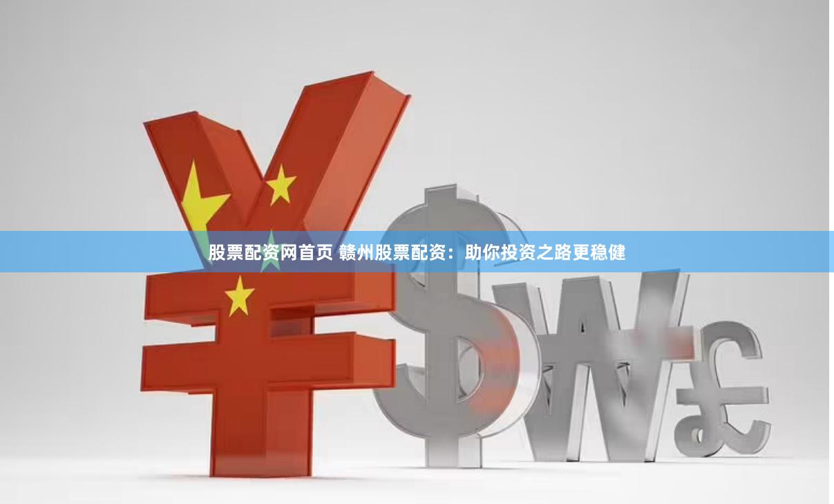 股票配资网首页 赣州股票配资：助你投资之路更稳健