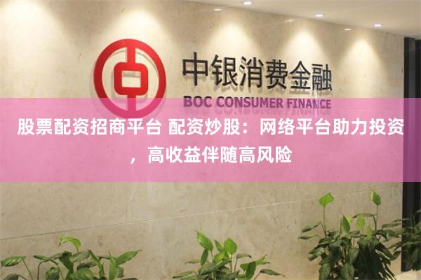 股票配资招商平台 配资炒股：网络平台助力投资，高收益伴随高风险